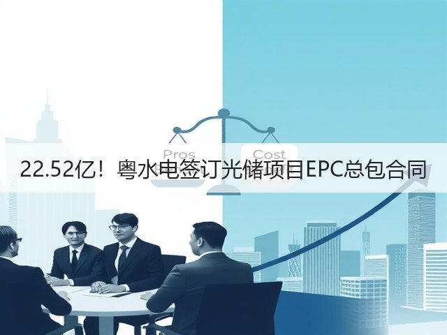 22.52亿!粤水电签订光储项目EPC总包合同(图1) 22.52亿!粤水电签订光储项目EPC总包合同(图1)
