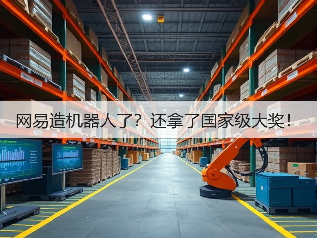 网易造机器人了?还拿了国家级大奖!(图1) 网易造机器人了?还拿了国家级大奖!(图1)