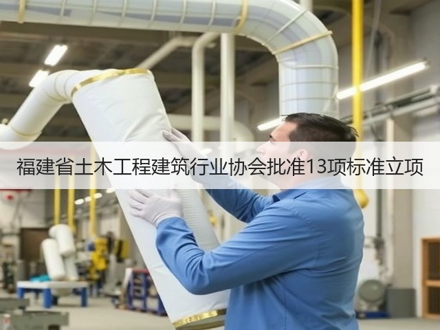福建省土木工程建筑行业协会批准13项标准立项(图2)