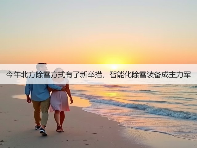 今年北方除雪方式有了新举措，智能化除雪装备成主力军(图3)