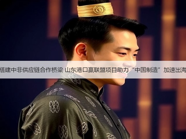 搭建中非供应链合作桥梁 山东港口赢联盟项目助力“中国制造”加速出海(图3)