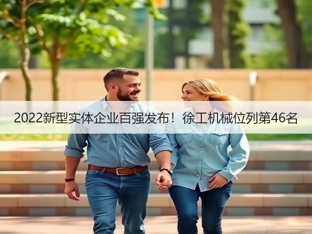 2022新型实体企业百强发布!徐工机械位列第46名(图1) 2022新型实体企业百强发布!徐工机械位列第46名(图1)