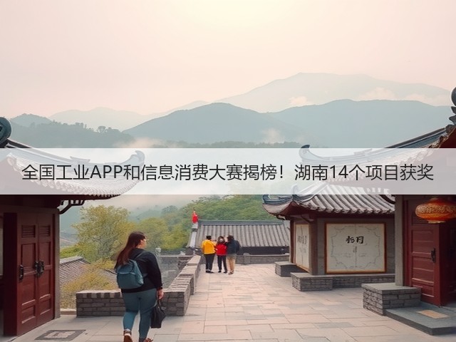 全国工业APP和信息消费大赛揭榜！湖南14个项目获奖(图1)