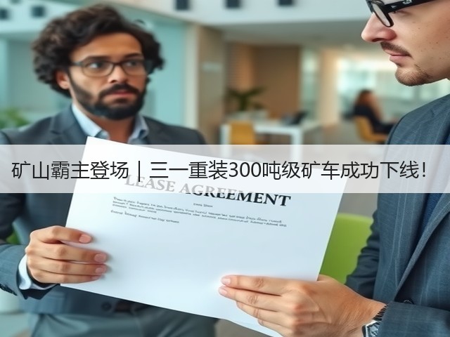 矿山霸主登场｜三一重装300吨级矿车成功下线！(图1)