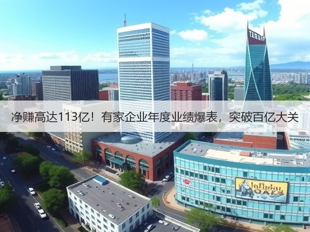 净赚高达113亿!有家企业年度业绩爆表,突破百亿大关(图3) 净赚高达113亿!有家企业年度业绩爆表,突破百亿大关(图3)