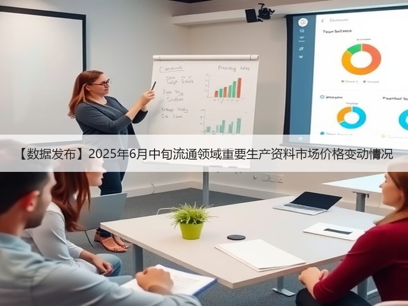 【数据发布】2025年6月中旬流通领域重要生产资料市场价格变动情况