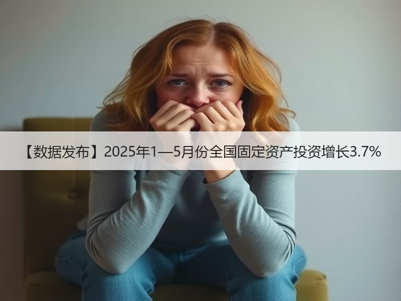 【数据发布】2025年1—5月份全国固定资产投资增长3.7% 【数据发布】2025年1—5月份全国固定资产投资增长3.7%