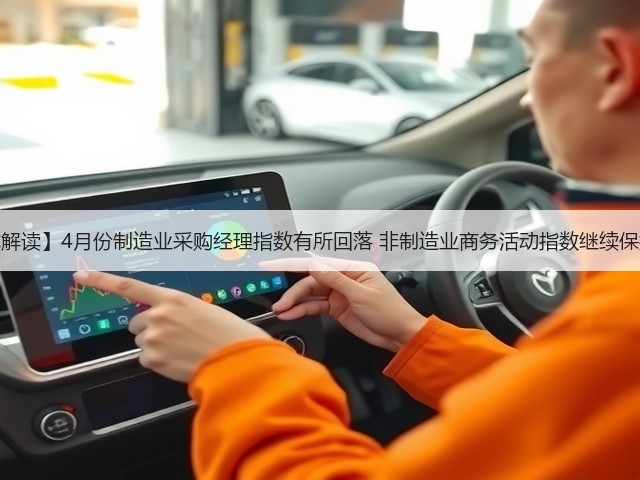 【权威解读】4月份制造业采购经理指数有所回落 非制造业商务活动指数继续保持扩张(图2) 【权威解读】4月份制造业采购经理指数有所回落 非制造业商务活动指数继续保持扩张(图2)