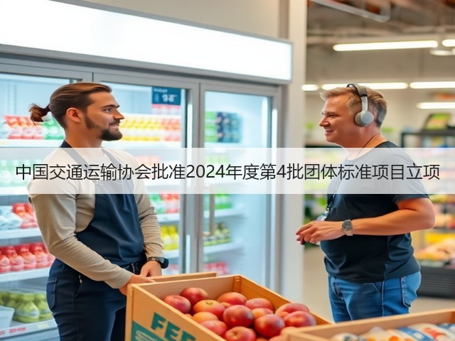 中国交通运输协会批准2024年度第4批团体标准项目立项(图2) 中国交通运输协会批准2024年度第4批团体标准项目立项(图2)