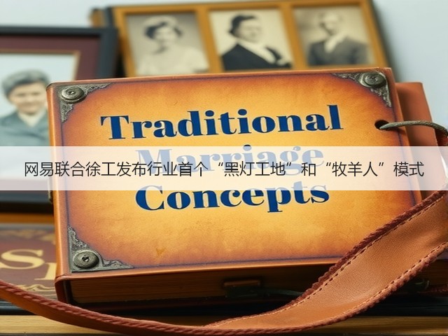 网易联合徐工发布行业首个“黑灯工地”和“牧羊人”模式(图1) 网易联合徐工发布行业首个“黑灯工地”和“牧羊人”模式(图1)