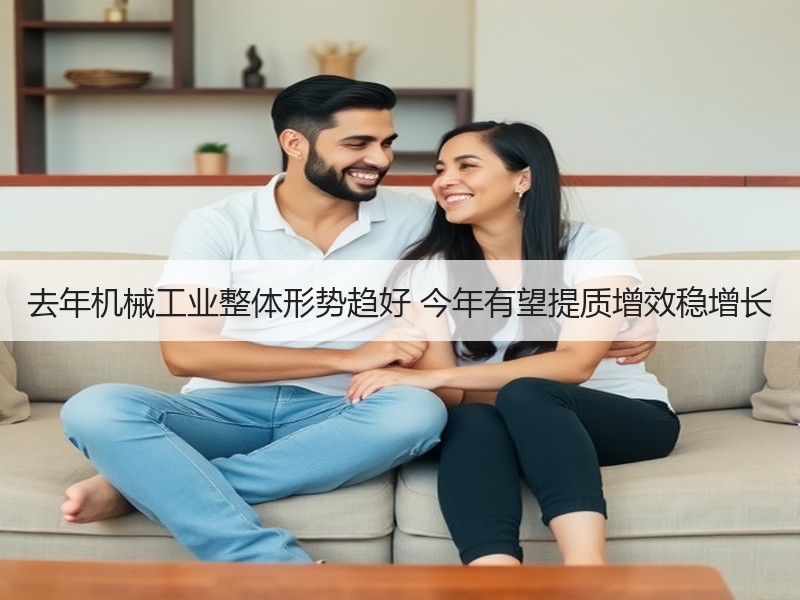 去年机械工业整体形势趋好 今年有望提质增效稳增长