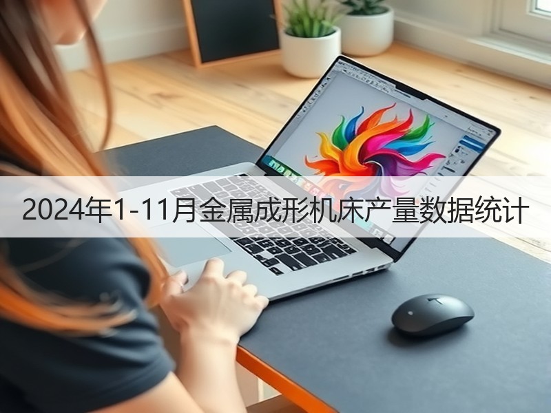 2024年1-11月金属成形机床产量数据统计 2024年1-11月金属成形机床产量数据统计