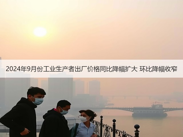 2024年9月份工业生产者出厂价格同比降幅扩大 环比降幅收窄(图1)