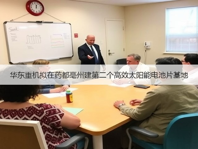 华东重机拟在药都亳州建第二个高效太阳能电池片基地(图3) 华东重机拟在药都亳州建第二个高效太阳能电池片基地(图3)