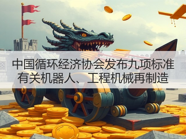 中国循环经济协会发布九项标准 有关机器人、工程机械再制造(图2)
