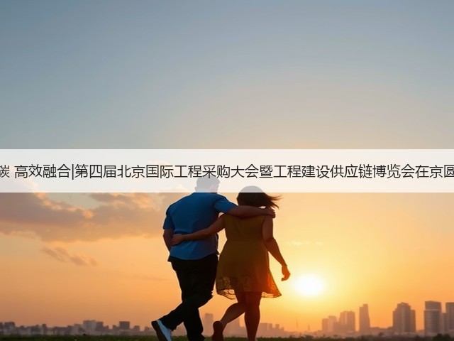 绿色低碳 高效融合|第四届北京国际工程采购大会暨工程建设供应链博览会在京圆满落幕(图1) 绿色低碳 高效融合|第四届北京国际工程采购大会暨工程建设供应链博览会在京圆满落幕(图1)