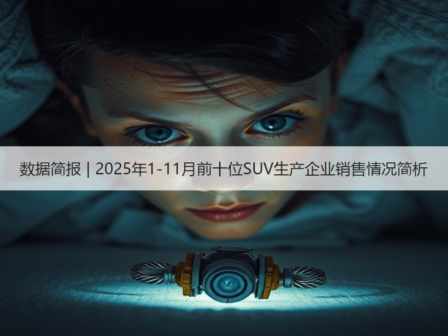 数据简报 | 2025年1-11月前十位SUV生产企业销售情况简析(图3)