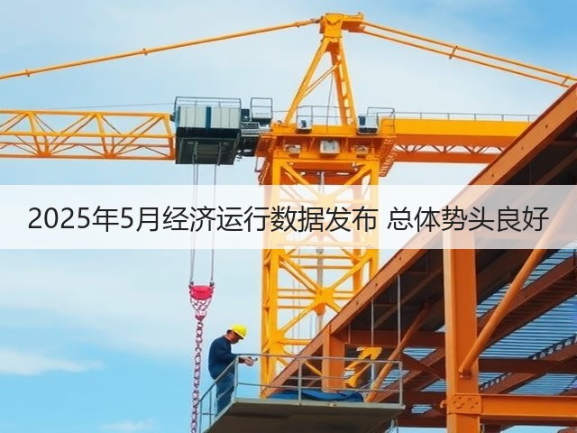 2025年5月经济运行数据发布 总体势头良好(图1) 2025年5月经济运行数据发布 总体势头良好(图1)
