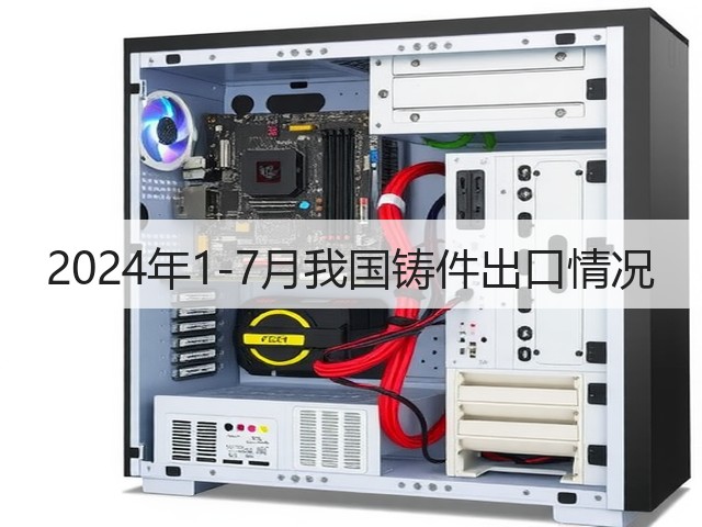 2024年1-7月我国铸件出口情况(图3) 2024年1-7月我国铸件出口情况(图3)