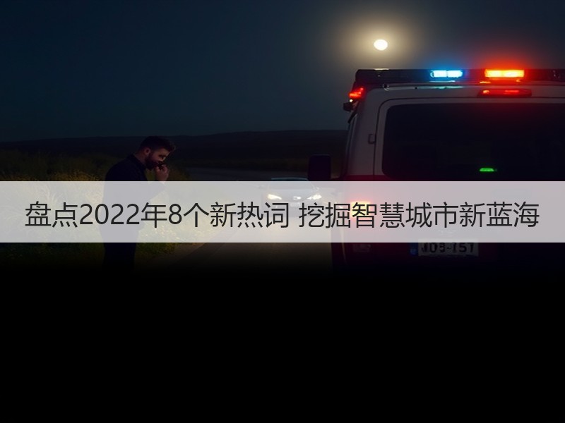 盘点2022年8个新热词 挖掘智慧城市新蓝海