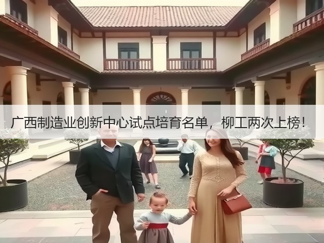 广西制造业创新中心试点培育名单,柳工两次上榜!(图1) 广西制造业创新中心试点培育名单,柳工两次上榜!(图1)