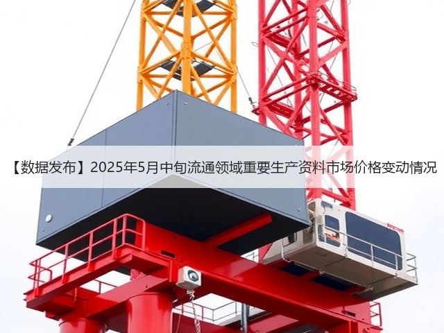 【数据发布】2025年5月中旬流通领域重要生产资料市场价格变动情况(图2)