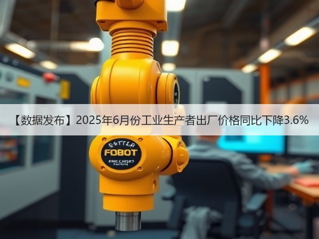 【数据发布】2025年6月份工业生产者出厂价格同比下降3.6%(图3) 【数据发布】2025年6月份工业生产者出厂价格同比下降3.6%(图3)