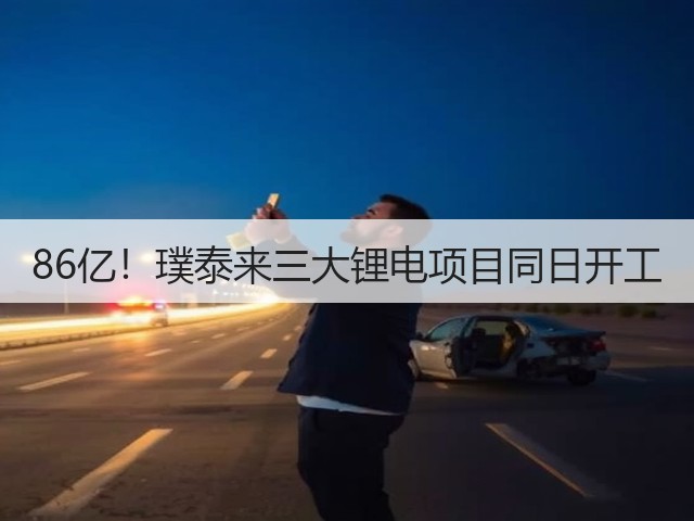 86亿!璞泰来三大锂电项目同日开工(图1) 86亿!璞泰来三大锂电项目同日开工(图1)