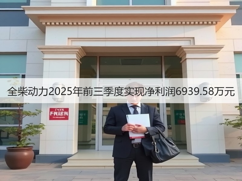 全柴动力2025年前三季度实现净利润6939.58万元 全柴动力2025年前三季度实现净利润6939.58万元