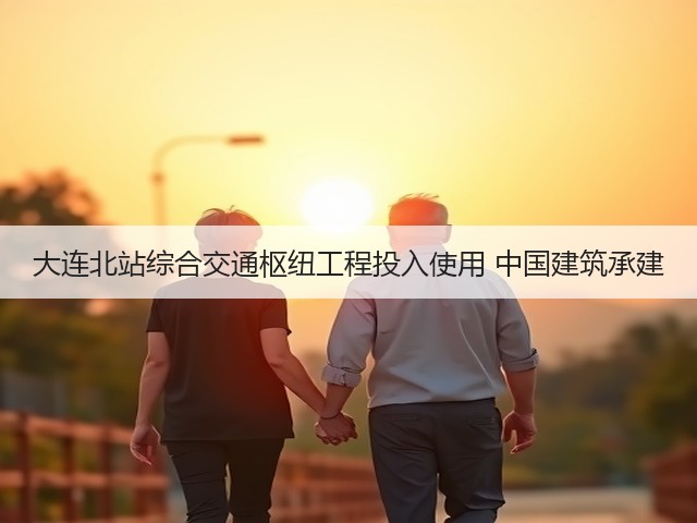大连北站综合交通枢纽工程投入使用 中国建筑承建(图2) 大连北站综合交通枢纽工程投入使用 中国建筑承建(图2)
