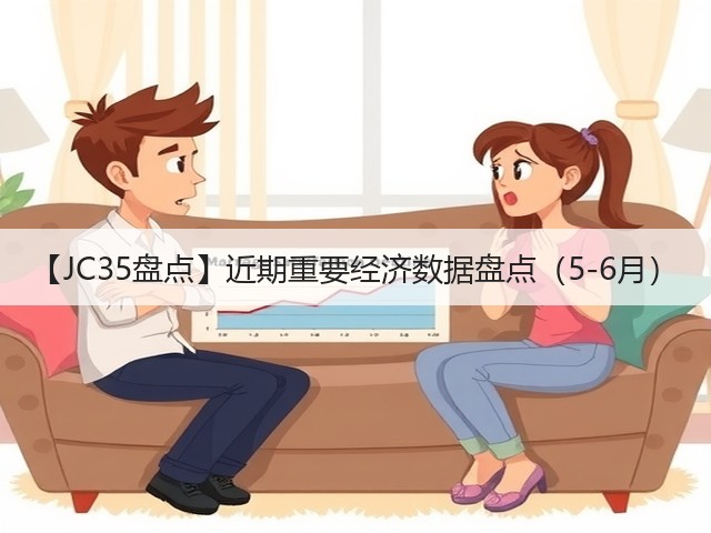 【JC35盘点】近期重要经济数据盘点(5-6月)(图1) 【JC35盘点】近期重要经济数据盘点(5-6月)(图1)