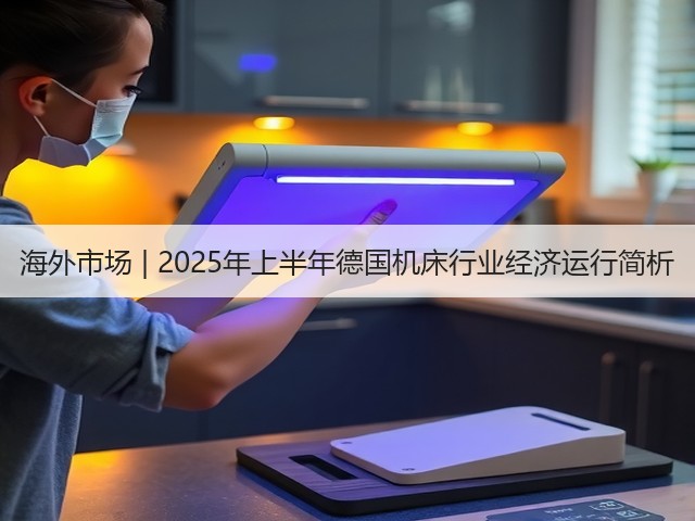 海外市场 | 2025年上半年德国机床行业经济运行简析(图1) 海外市场 | 2025年上半年德国机床行业经济运行简析(图1)