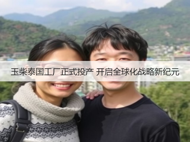 玉柴泰国工厂正式投产 开启全球化战略新纪元(图2) 玉柴泰国工厂正式投产 开启全球化战略新纪元(图2)
