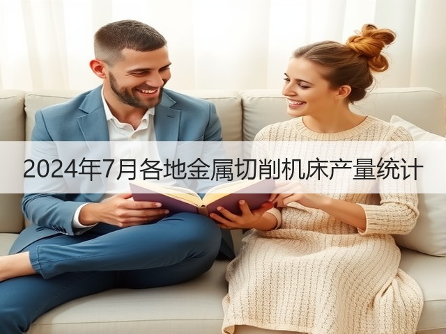 2024年7月各地金属切削机床产量统计(图2) 2024年7月各地金属切削机床产量统计(图2)