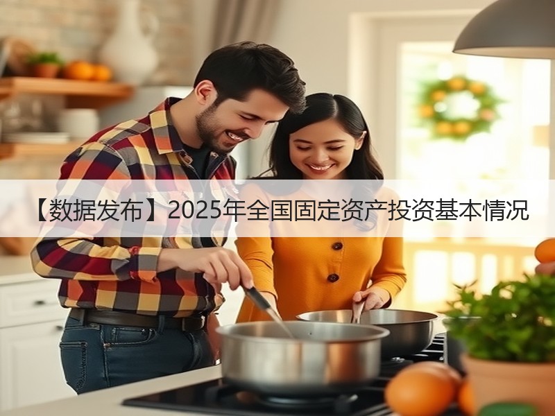 【数据发布】2025年全国固定资产投资基本情况 【数据发布】2025年全国固定资产投资基本情况