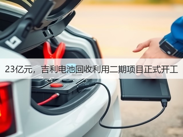 23亿元,吉利电池回收利用二期项目正式开工(图3) 23亿元,吉利电池回收利用二期项目正式开工(图3)