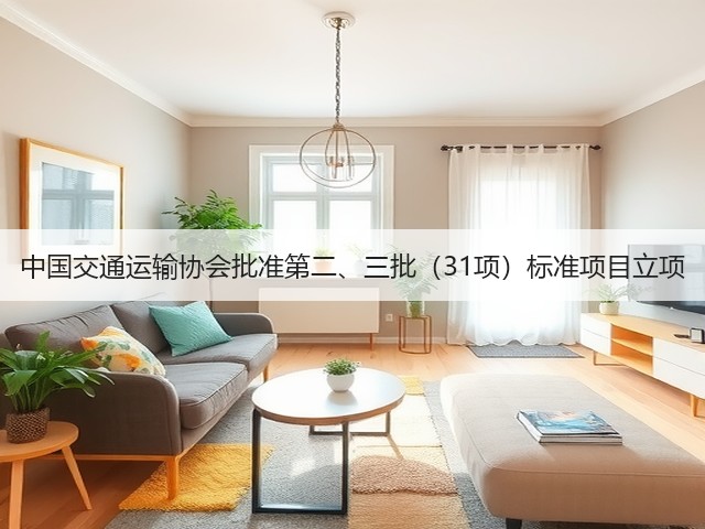 中国交通运输协会批准第二、三批(31项)标准项目立项(图3) 中国交通运输协会批准第二、三批(31项)标准项目立项(图3)