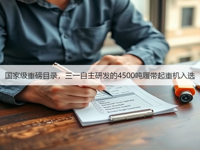 国家级重磅目录，三一自主研发的4500吨履带起重机入选(图3)