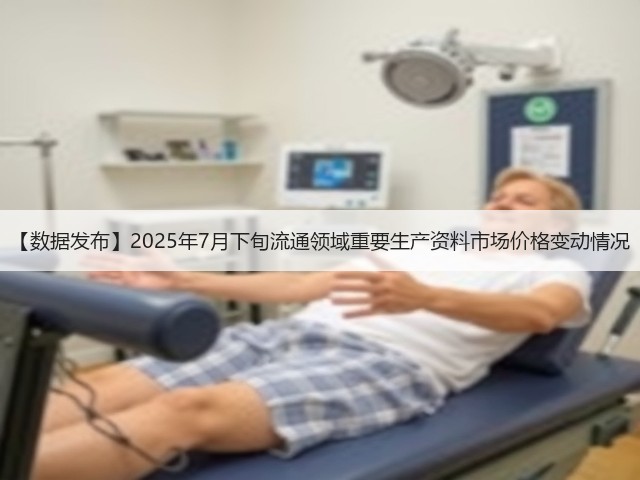 【数据发布】2025年7月下旬流通领域重要生产资料市场价格变动情况(图2)