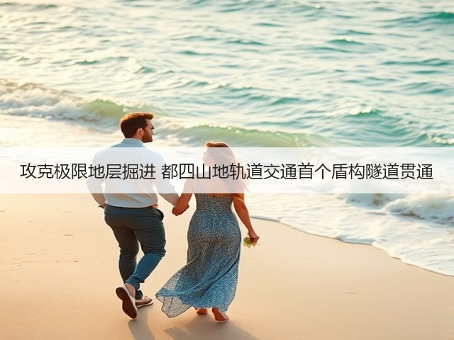 攻克极限地层掘进 都四山地轨道交通首个盾构隧道贯通(图2)