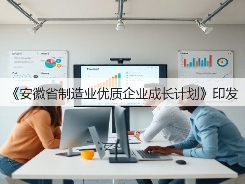 《安徽省制造业优质企业成长计划》印发