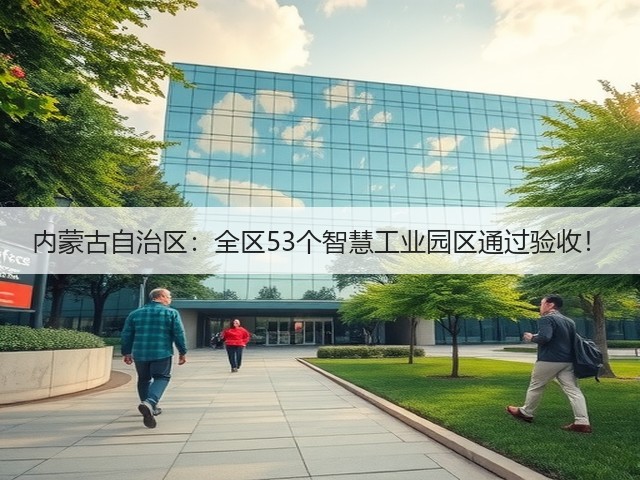 内蒙古自治区:全区53个智慧工业园区通过验收!(图3) 内蒙古自治区:全区53个智慧工业园区通过验收!(图3)