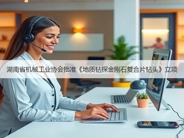 湖南省机械工业协会批准《地质钻探金刚石复合片钻头》立项(图1)