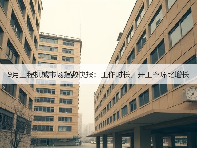9月工程机械市场指数快报:工作时长、开工率环比增长(图1) 9月工程机械市场指数快报:工作时长、开工率环比增长(图1)