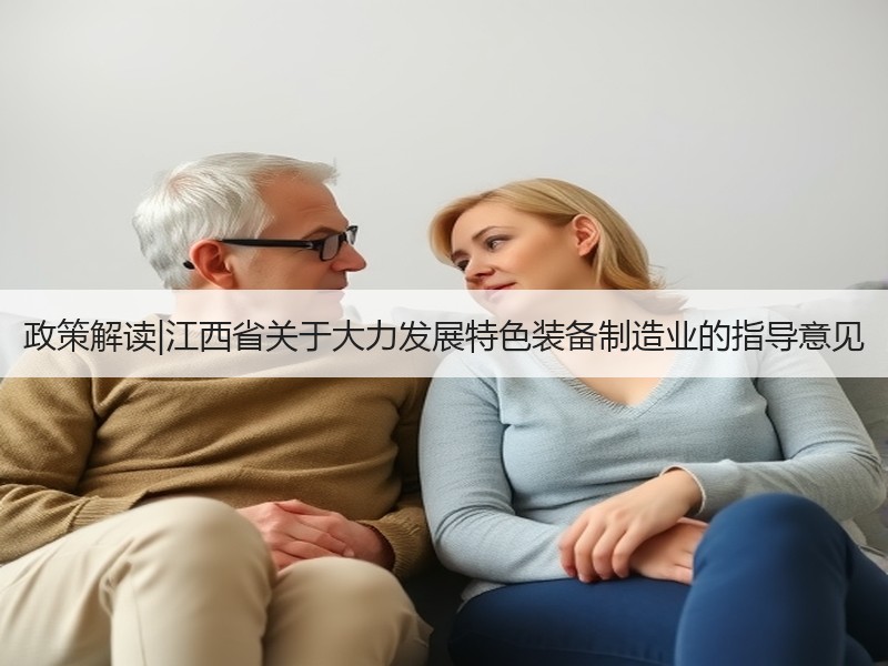政策解读|江西省关于大力发展特色装备制造业的指导意见 政策解读|江西省关于大力发展特色装备制造业的指导意见