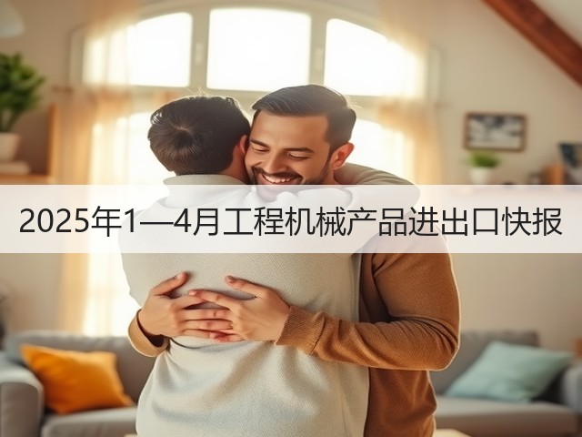 2025年1—4月工程机械产品进出口快报(图1) 2025年1—4月工程机械产品进出口快报(图1)