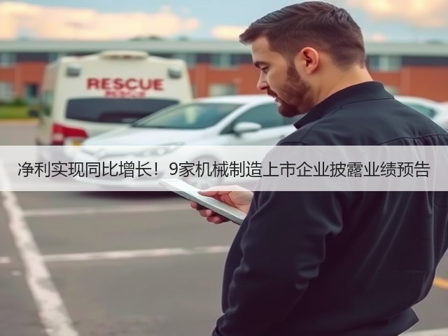 净利实现同比增长!9家机械制造上市企业披露业绩预告(图1) 净利实现同比增长!9家机械制造上市企业披露业绩预告(图1)