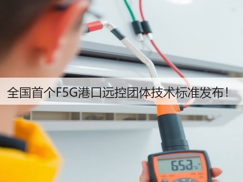 全国首个F5G港口远控团体技术标准发布! 全国首个F5G港口远控团体技术标准发布!