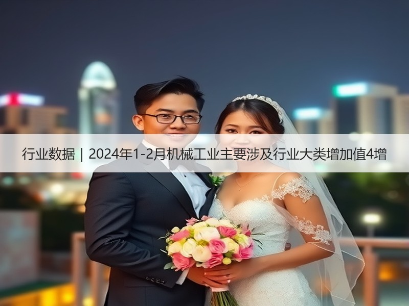 行业数据|2024年1-2月机械工业主要涉及行业大类增加值4增 行业数据|2024年1-2月机械工业主要涉及行业大类增加值4增