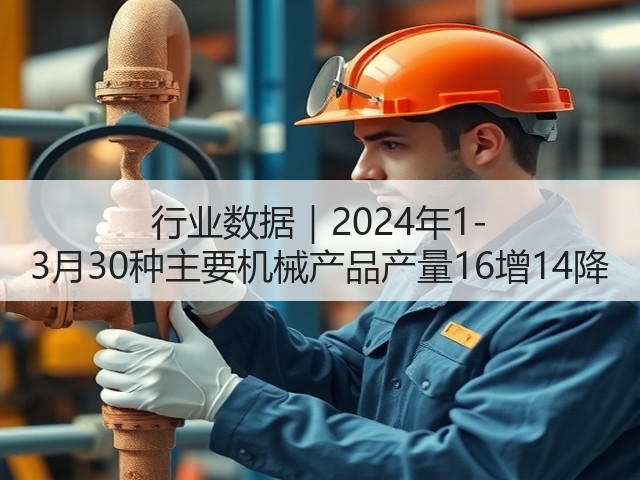 行业数据｜2024年1-3月30种主要机械产品产量16增14降(图3)